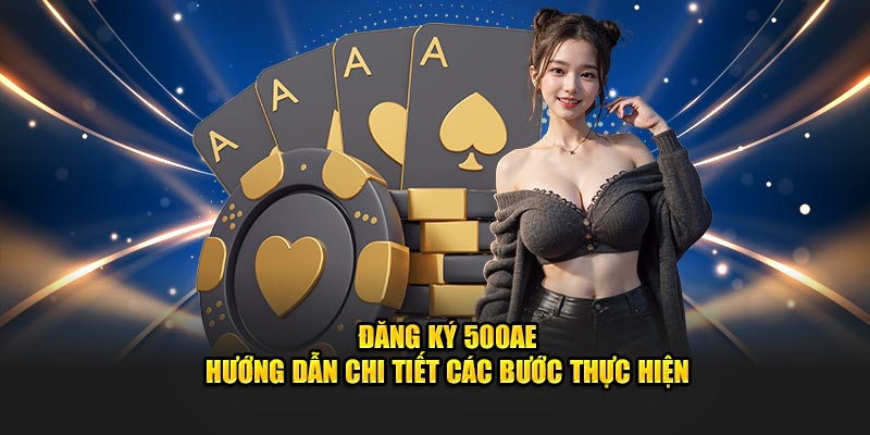 Đăng Ký 500AE - Hướng Dẫn Chi Tiết Các Bước Thực Hiện