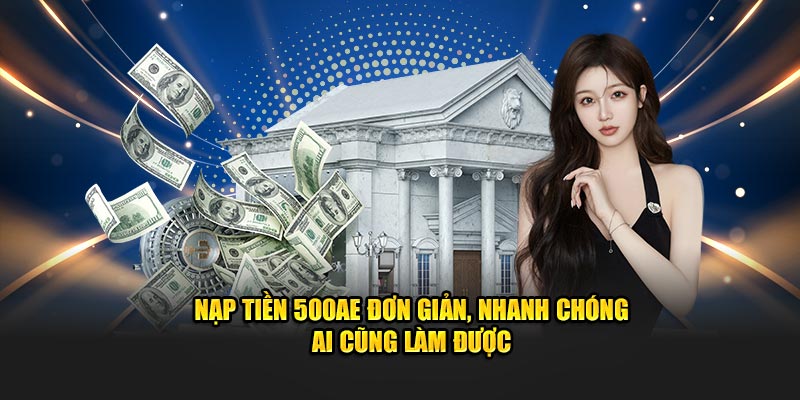 Nạp Tiền 500AE Đơn Giản, Nhanh Chóng Ai Cũng Làm Được