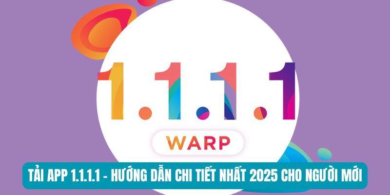 Tải App 1.1.1.1 - Hướng Dẫn Chi Tiết Nhất 2025 Cho Người Mới