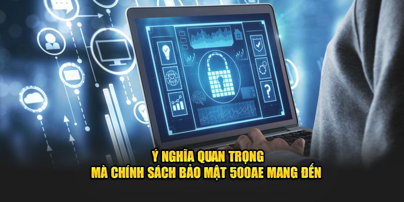 Ý nghĩa quan trọng mà chính sách bảo mật 500AE mang đến